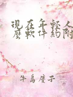 现在年轻人用什么软件约附近的人