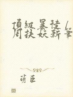 顶级暴徒 / 周扶妖新笔趣阁