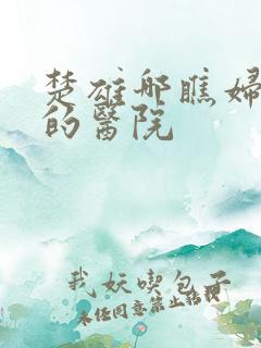 楚雄哪瞧妇科好的医院