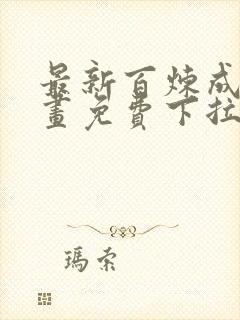 最新百炼成神漫画免费下拉式六漫画