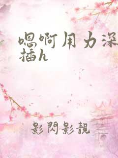 嗯啊用力深一点插h