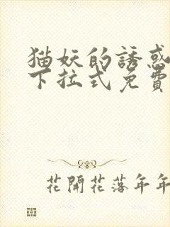 猫妖的诱惑漫画下拉式免费观看