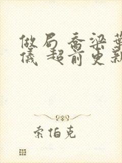 做局 乔梁叶心仪 超前更新