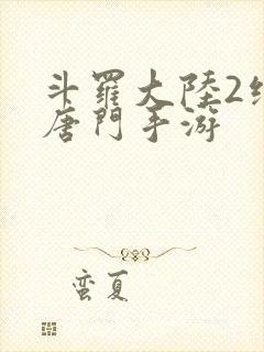 斗罗大陆2绝世唐门手游