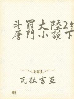 斗罗大陆2绝世唐门小说下载