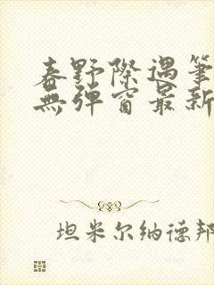 春野际遇笔趣阁无弹窗最新章节更新