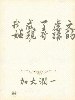 我成了虐文女主她亲哥讲的是什么