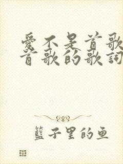 爱不是首歌是哪首歌的歌词