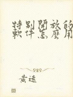 特别开放的聊天软件怎么用