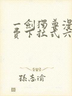 一剑独尊漫画免费下拉式六漫画