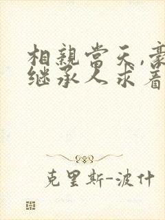 相亲当天,豪门继承人求着我领证连载