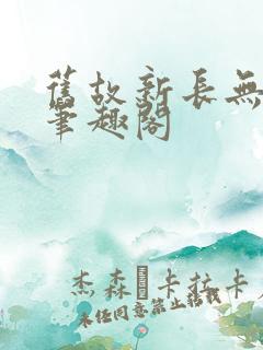 旧故新长无删减笔趣阁
