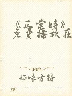 《正当时》全集免费播放在线观看