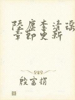 陆尘李清瑶全部章节更新