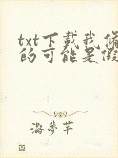 txt下载我修的可能是假仙