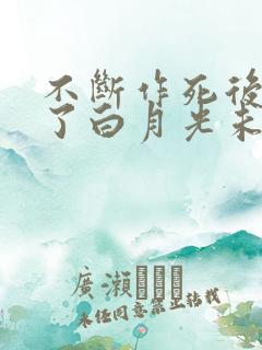不断作死后我成了白月光未删减版