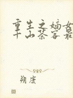 重生之嫡女祸妃千山茶客最新章节列表最