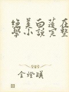 绝美白莲在线教学小说完整精校版