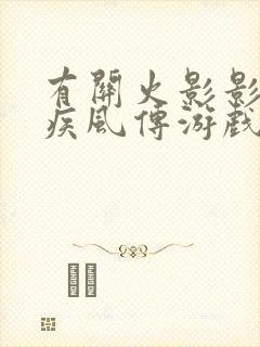 有关火影影忍者疾风传游戏