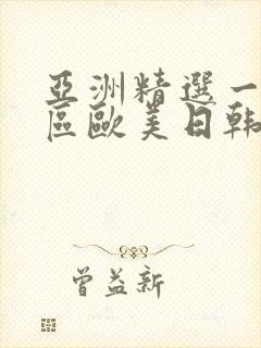 亚洲精选一区二区欧美日韩
