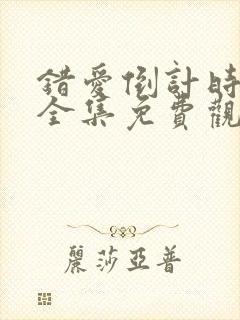 错爱倒计时短剧全集免费观看高清