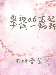 奥迪a6高配多少钱一辆新车