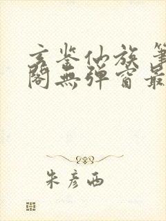 玄鉴仙族 笔趣阁无弹窗最新章节