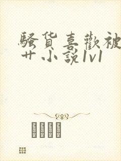 骚货喜欢被各种艹小说1v1