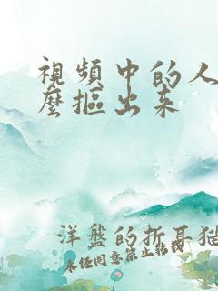 视频中的人物怎么抠出来