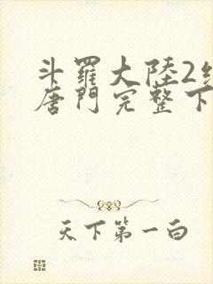 斗罗大陆2绝世唐门完整下载