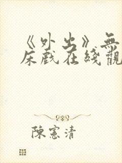 《外出》无删减床戏在线观看