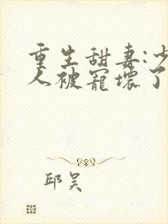 重生甜妻:少夫人被宠坏了txt下载