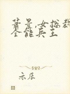 萧晨,女总裁的全能兵王