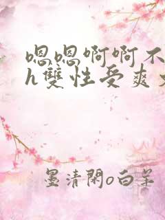 嗯嗯啊啊不要高h双性受爽文