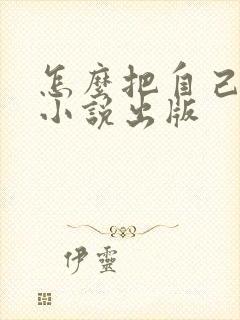 怎么把自己写的小说出版