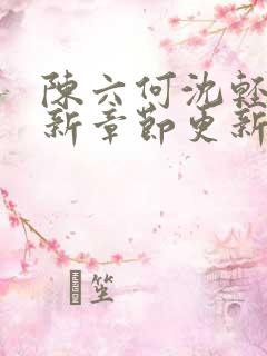 陈六何沈轻舞最新章节更新最新章节笔趣阁