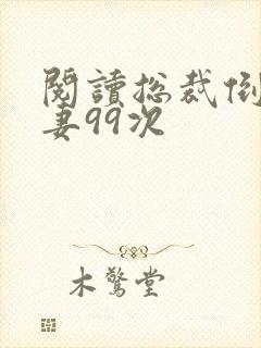 阅读总裁倒追前妻99次