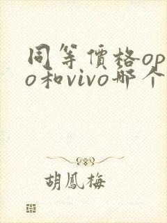 同等价格oppo和vivo哪个手机好用