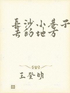 长沙小巷子值得去的地方