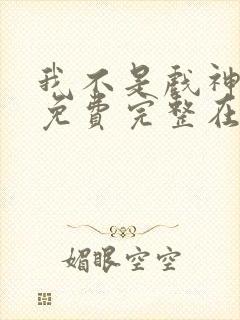 我不是戏神小说免费完整在线阅读