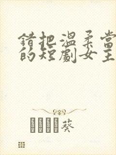 错把温柔当情深的短剧女主角