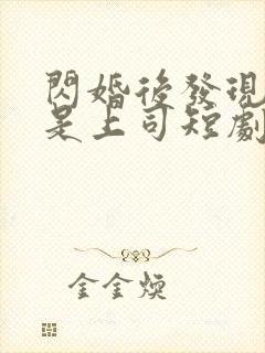 闪婚后发现老公是上司短剧