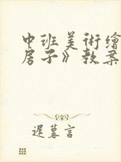 中班美术绘画《房子》教案