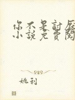 你不是讨厌我吗小说免费阅读