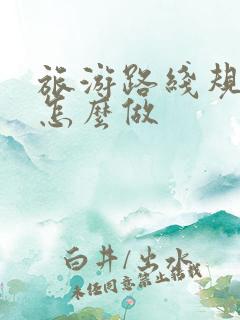 旅游路线规划图怎么做