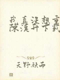 我真没想重生啊陈汉升下载