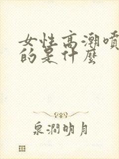 女性高潮喷水喷的是什么