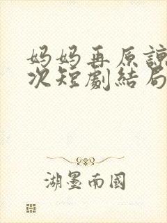 妈妈再原谅我一次短剧结局是什么