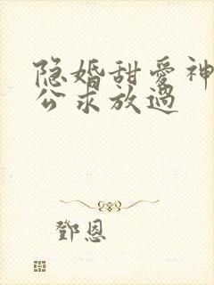 隐婚甜爱神秘老公求放过