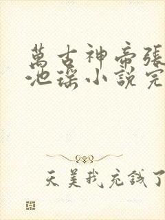 万古神帝张若尘池瑶小说完本